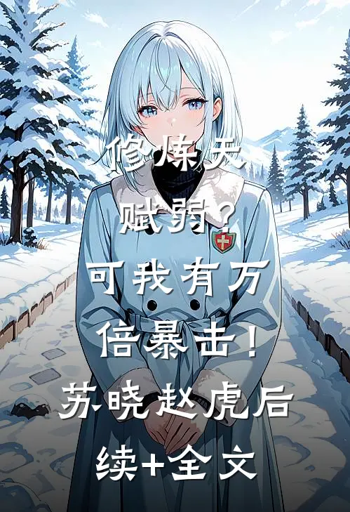 修炼天赋弱？可我有万倍暴击！苏晓赵虎后续+全文