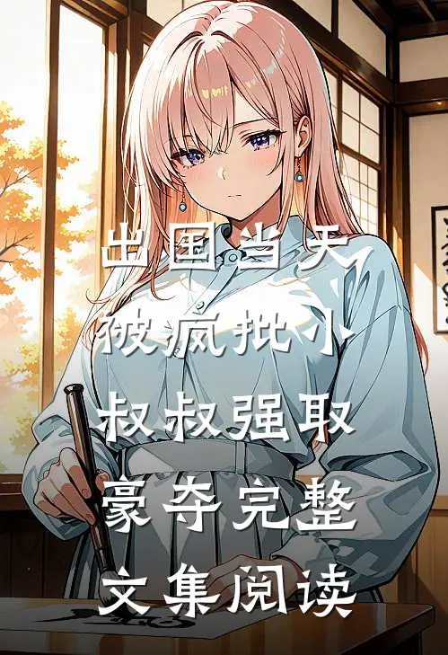 出国当天，被疯批小叔叔强取豪夺完整文集阅读