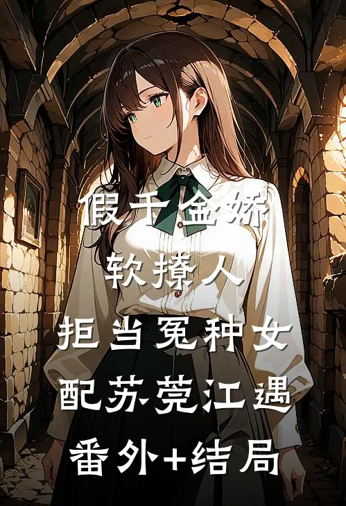 假千金娇软撩人，拒当冤种女配苏莞江遇:(番外)+(结局)