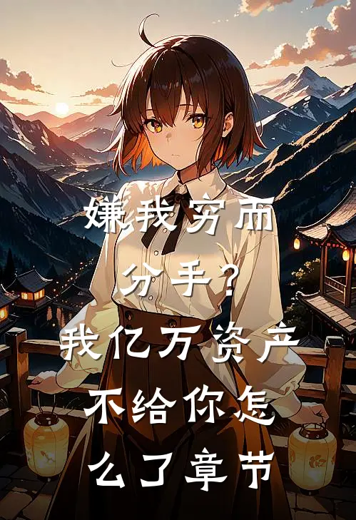嫌我穷而分手？我亿万资产不给你怎么了章节