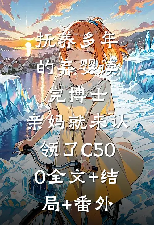 抚养多年的弃婴读完博士，亲妈就来认领了C500全文+结局+番外