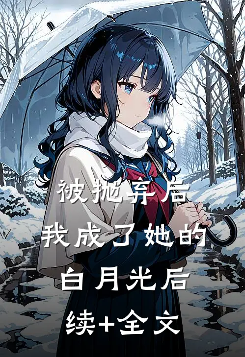 被抛弃后，我成了她的白月光后续+全文