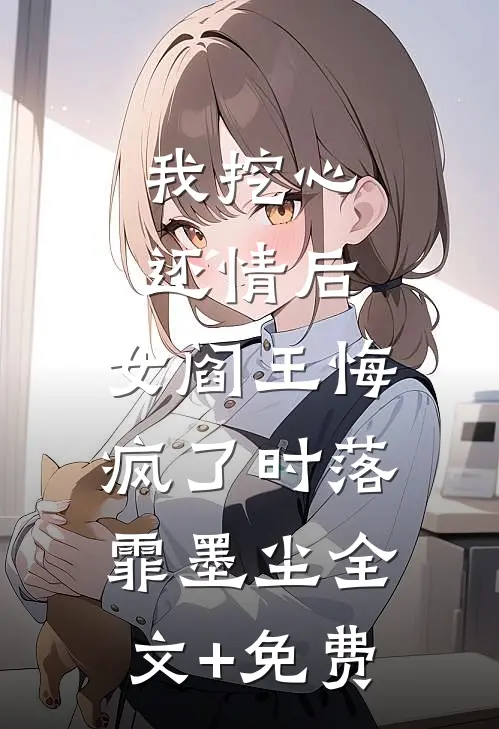 我挖心还情后，女阎王悔疯了时落霏墨尘全文+免费