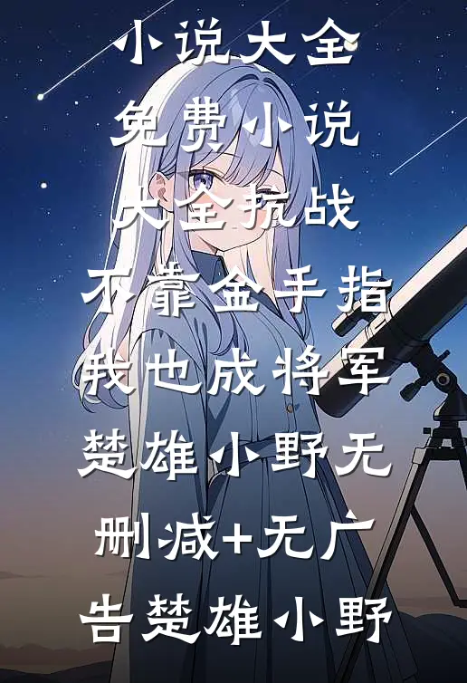 抗战:不靠金手指,我也成将军楚雄小野无删减+无广告