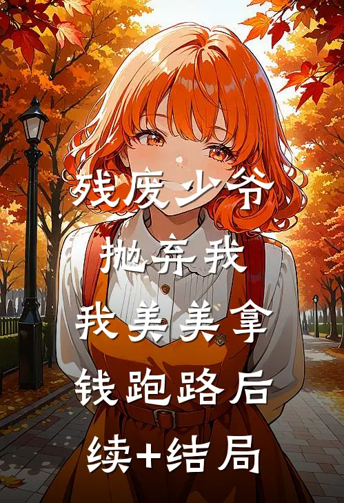 残废少爷抛弃我，我美美拿钱跑路后续+结局