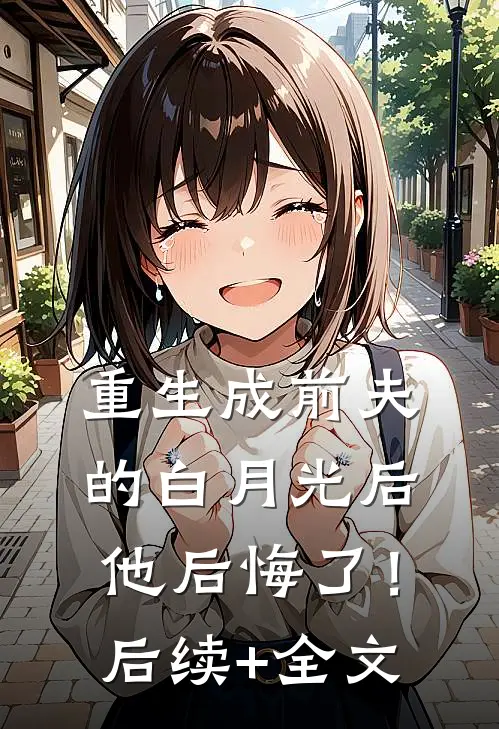 重生成前夫的白月光后，他后悔了！后续+全文