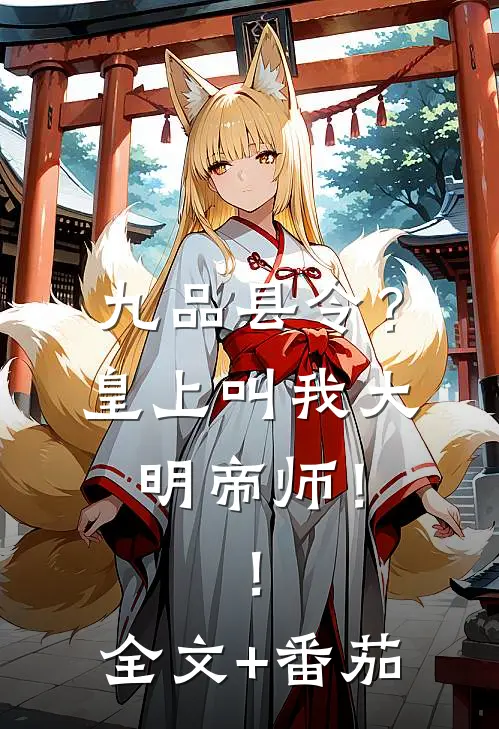 九品县令？皇上叫我大明帝师！！全文+番茄