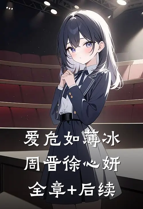 爱危如薄冰周晋徐心妍:全章+后续