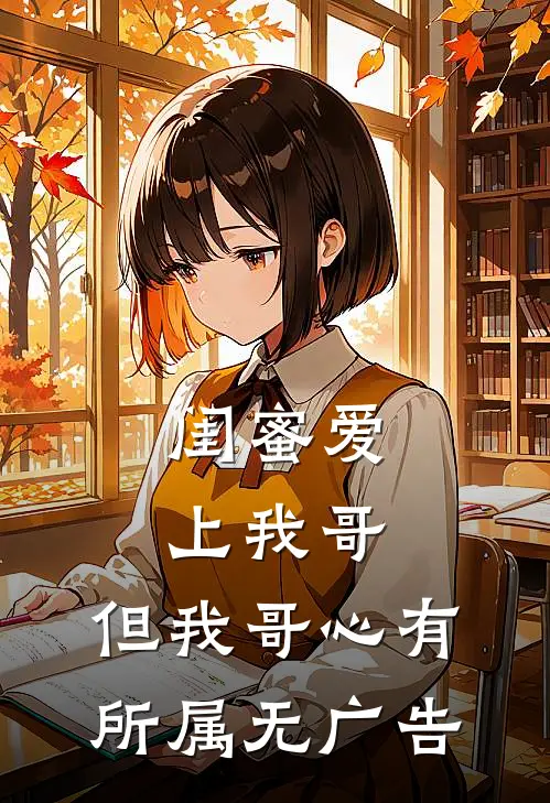 闺蜜爱上我哥，但我哥心有所属无广告