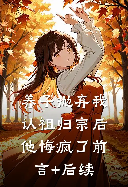 养子抛弃我认祖归宗后，他悔疯了前言+后续