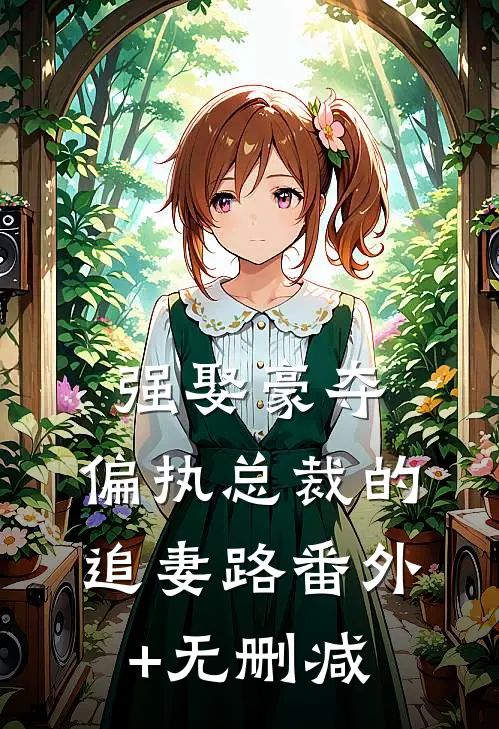 强娶豪夺：偏执总裁的追妻路番外+无删减