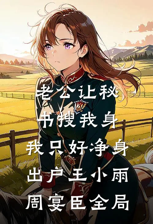 老公让秘书搜我身，我只好净身出户王小雨周宴臣全局