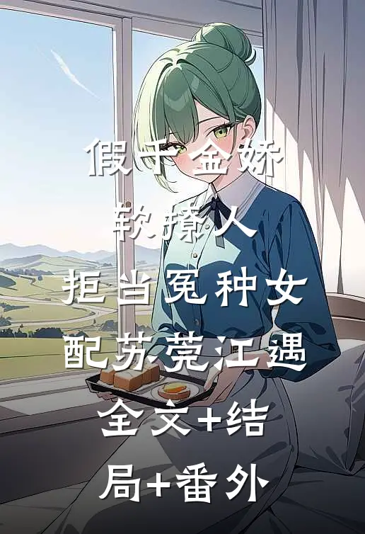 假千金娇软撩人，拒当冤种女配苏莞江遇:全文+结局+番外