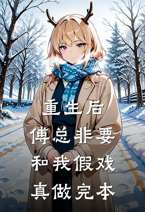 重生后，傅总非要和我假戏真做完本