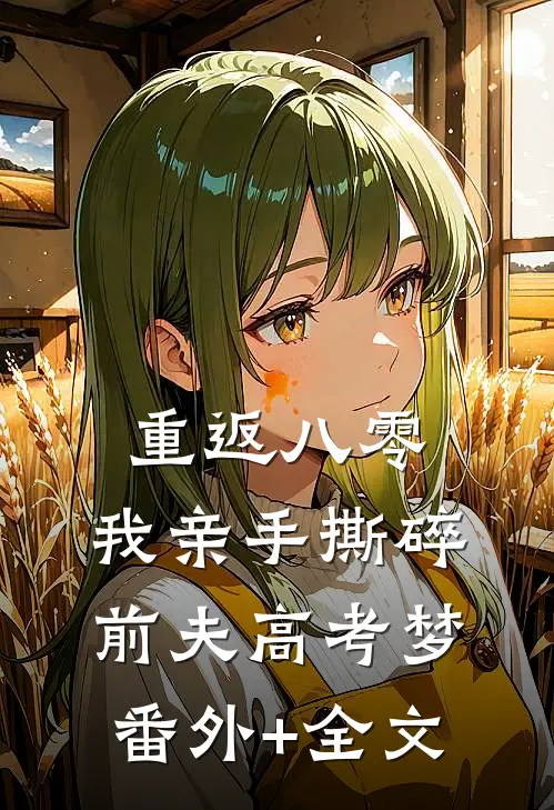 重返八零，我亲手撕碎前夫高考梦(番外)+(全文)