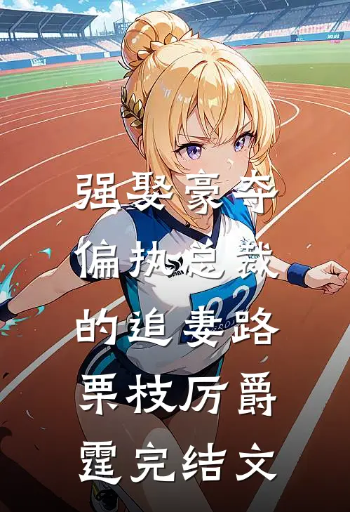 强娶豪夺：偏执总裁的追妻路栗枝厉爵霆完结文