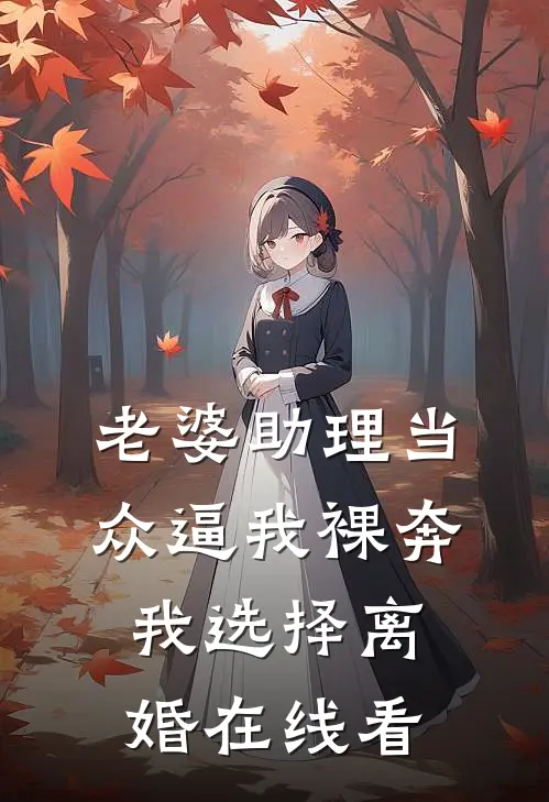 老婆助理当众逼我裸奔，我选择离婚在线看