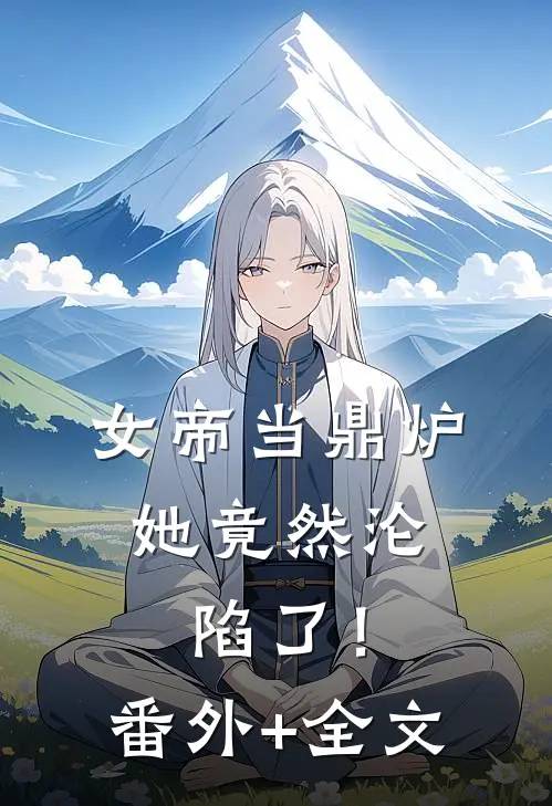 女帝当鼎炉，她竟然沦陷了！:(番外)+(全文)