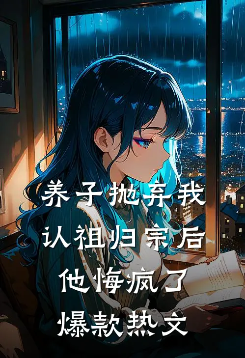 养子抛弃我认祖归宗后，他悔疯了爆款热文