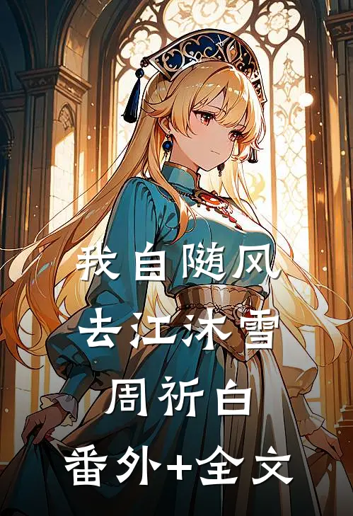 我自随风去江沐雪周祈白:(番外)+(全文)