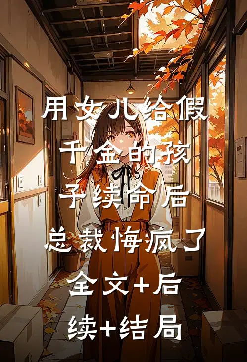 用女儿给假千金的孩子续命后，总裁悔疯了:全文+后续+结局
