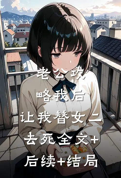 老公攻略我后，让我替女二去死全文+后续+结局