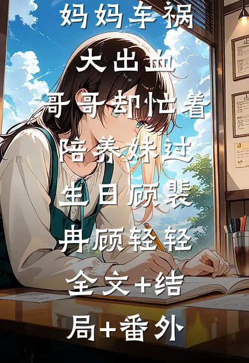 妈妈车祸大出血，哥哥却忙着陪养妹过生日顾裴冉顾轻轻全文+结局+番外