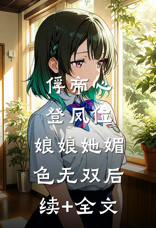 俘帝心，登凤位，娘娘她媚色无双后续+全文