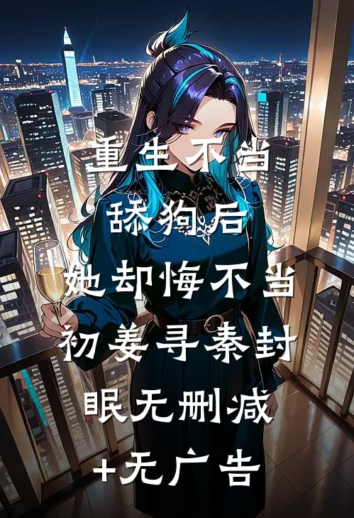 重生不当舔狗后，她却悔不当初姜寻秦封眠无删减+无广告