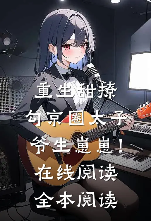 重生甜撩，勾京圈太子爷生崽崽！在线阅读全本阅读