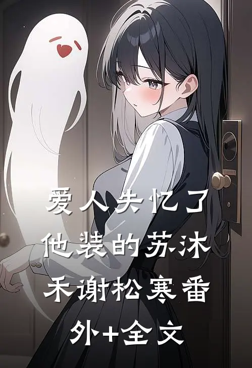 爱人失忆了，他装的苏沐禾谢松寒(番外)+(全文)