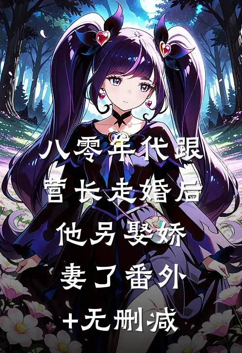 八零年代跟营长走婚后，他另娶娇妻了番外+无删减