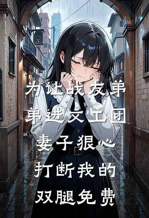 为让战友弟弟进文工团，妻子狠心打断我的双腿免费