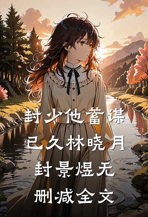 封少他蓄谋已久林晓月封景煜无删减全文