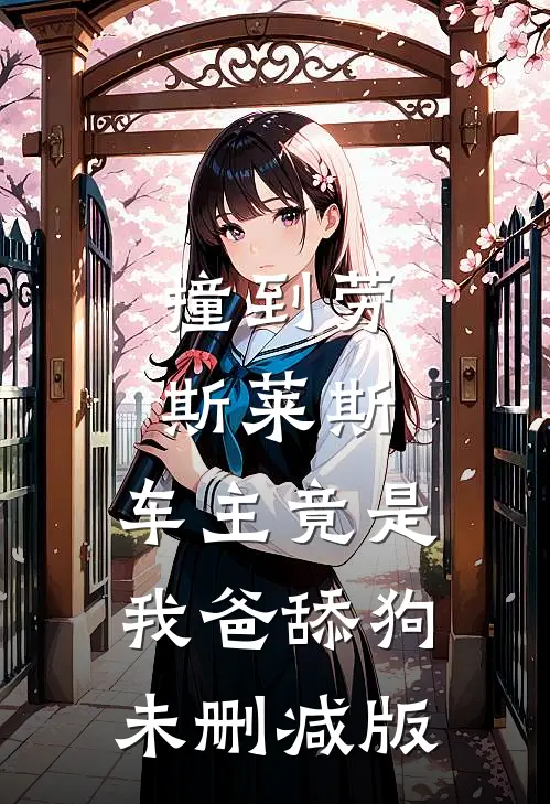 撞到劳斯莱斯，车主竟是我爸舔狗未删减版