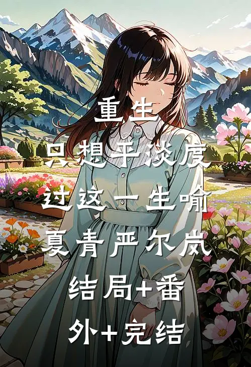 重生：只想平淡度过这一生喻夏青严尔岚:结局+番外+完结