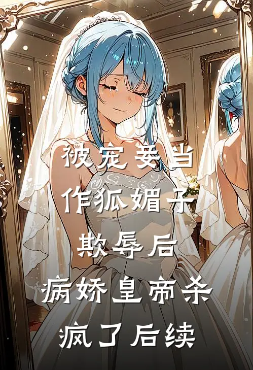 被宠妾当作狐媚子欺辱后，病娇皇帝杀疯了后续
