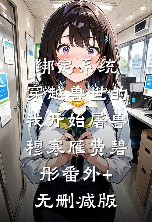 绑定系统，穿越兽世的我开始屠兽穆寒雁费碧彤番外+无删减版