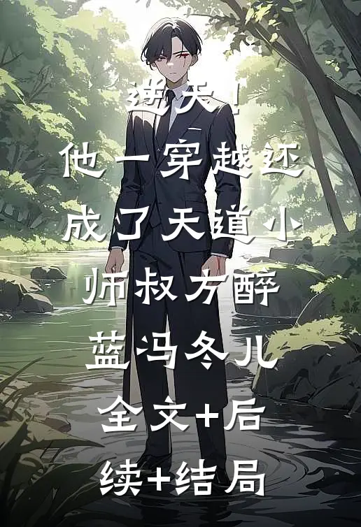 逆天！他一穿越，还成了天道小师叔方醉蓝冯冬儿:全文+后续+结局