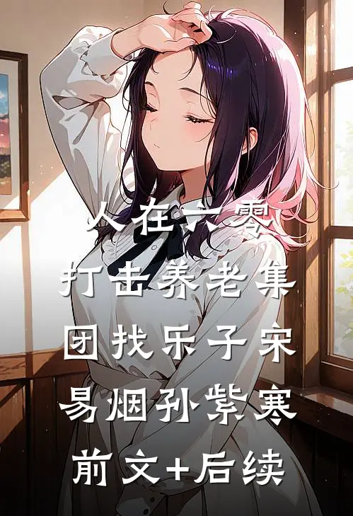 人在六零，打击养老集团找乐子宋易烟孙紫寒前文+后续