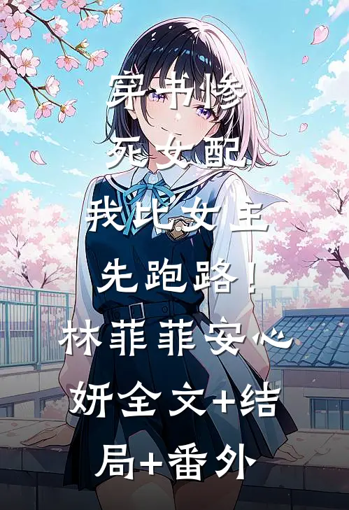穿书惨死女配，我比女主先跑路！林菲菲安心妍全文+结局+番外