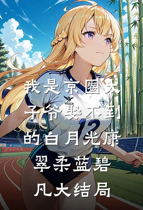 我是京圈太子爷娶不到的白月光康翠柔蓝碧凡大结局