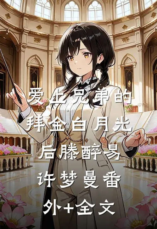 爱上兄弟的拜金白月光后滕醉易许梦曼(番外)+(全文)