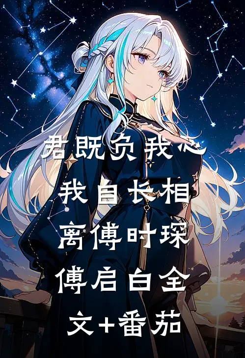 君既负我心，我自长相离傅时琛傅启白全文+番茄
