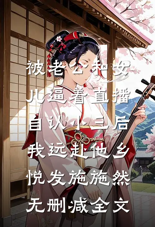 被老公和女儿逼着直播自认小三后，我远赴他乡悦发施施然无删减全文