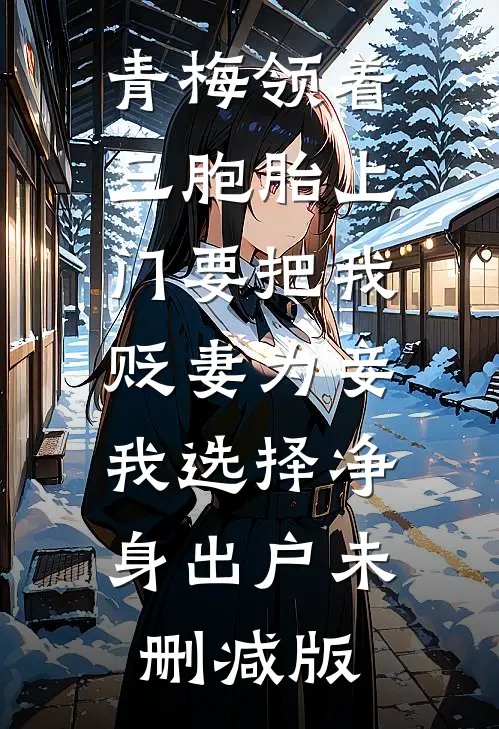 青梅领着三胞胎上门要把我贬妻为妾，我选择净身出户未删减版