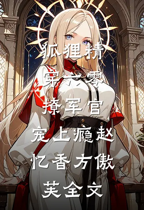 狐狸精穿六零，撩军官，宠上瘾赵忆香方傲芙全文