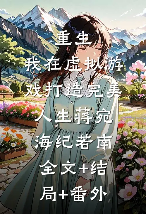 重生：我在虚拟游戏打造完美人生蒋宛海纪若南全文+结局+番外