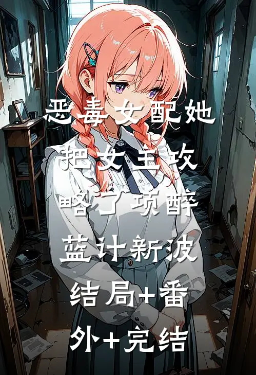 恶毒女配她把女主攻略了项醉蓝计新波:结局+番外+完结