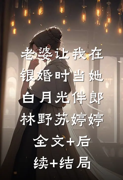 老婆让我在银婚时当她白月光伴郎林野苏婷婷:全文+后续+结局